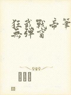 狂武战帝笔趣阁无弹窗