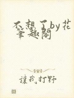 不想了by花卷 笔趣阁