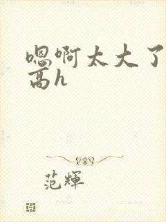 嗯啊太大了双性高h