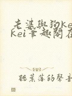 老婆与狗keikei笔趣阁在线阅读