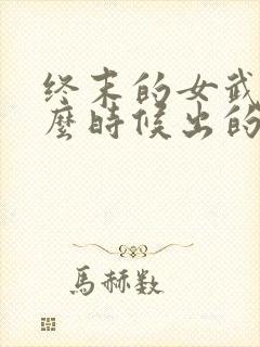 终末的女武神什么时候出的