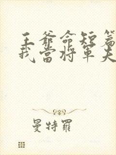 王爷命短篇要娶我当将军夫人短剧