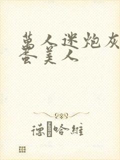 万人迷炮灰是笨蛋美人