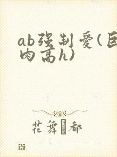 ab强制爱(巨肉高h)