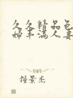 久久精品色妇熟妇丰满人妻5o