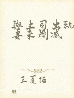 与上司出轨的人妻未删减