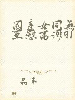 国产女同无遮挡互慰高潮91封面
