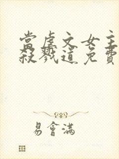 当虐文女主修了杀戮道免费观看