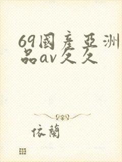 69国产亚洲精品av久久