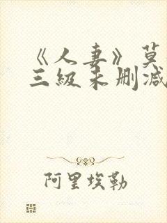 《人妻》莫妮卡三级未删减版在线播