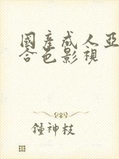 国产成人亚洲综合色影视