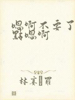 嗯啊不要了,轻点嗯啊