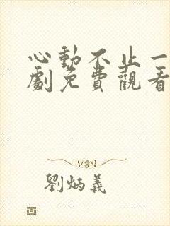 心动不止一刻短剧免费观看