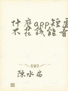 什么app短剧不花钱能看