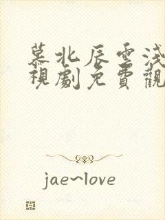 慕北辰云浅浅电视剧免费观看全集