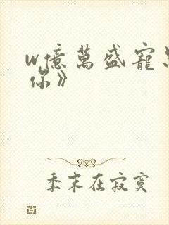 w亿万盛宠只为你》