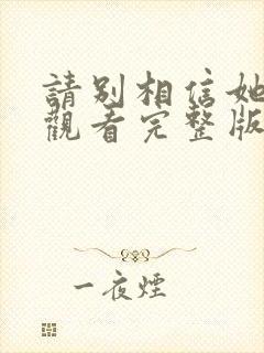 请别相信她免费观看完整版在线