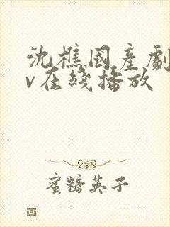 沈樵国产剧情av在线播放