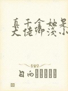 真千金她是全能大佬卿浅小说