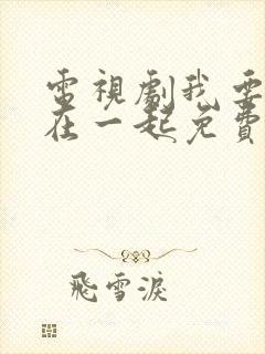 电视剧我要和你在一起免费观看全集