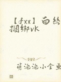 【fxx】白丝捆绑vk