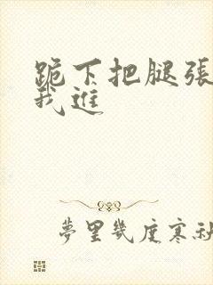 跪下把腿张开让我进