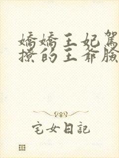 娇娇王妃驾到,撩的王爷脸红心跳免费观看封面