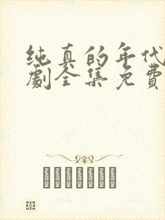 纯真的年代电视剧全集免费观看西瓜