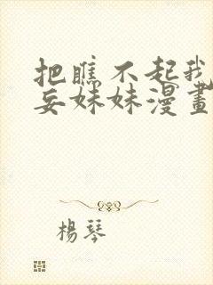 把瞧不起我的狂妄妹妹漫画免费阅读