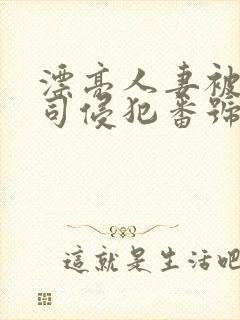 漂亮人妻被夫上司侵犯番号