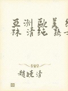 亚洲 欧美 丝袜 清纯 熟女