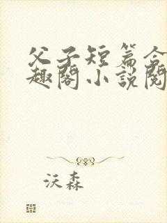 父子短篇合集笔趣阁小说阅读