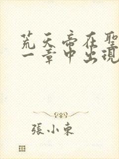 荒天帝在圣墟哪一章中出现过