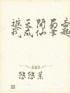 遮天开局帝尊邀我成仙笔趣阁