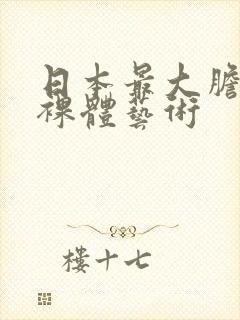 日本最大胆私阴裸体艺术