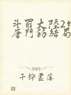 斗罗大陆2绝世唐门的结局