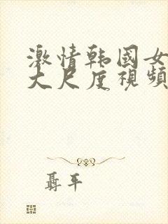 激情韩国女主播大尺度视频