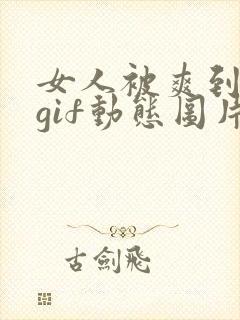 女人被爽到呻吟gif动态图片