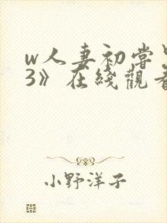 w人妻初尝黑人3》在线观看