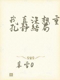 我真没想重生啊孔静结局