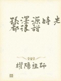 孙泽源时光与你都很甜