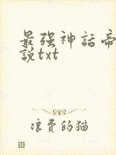 最强神话帝皇小说txt
