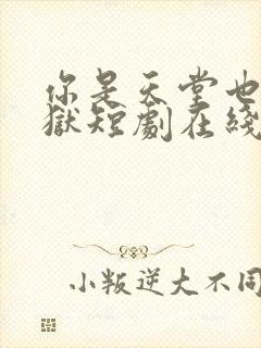 你是天堂也是地狱短剧在线观看高清中文