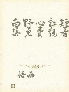 白野心许短剧全集免费观看