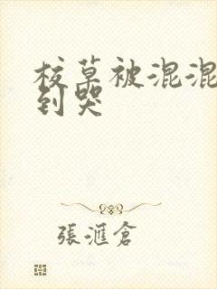 校草被混混受c到哭