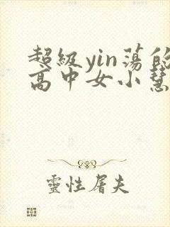 超级yin荡的高中女小慧封面