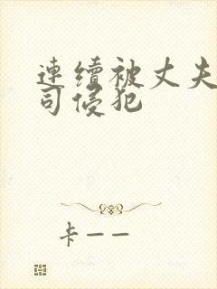 连续被丈夫的上司侵犯