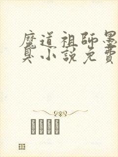 魔道祖师墨香铜臭小说免费阅读原文