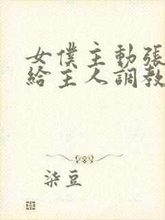 女仆主动张开腿给主人调教