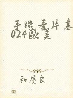 手机看片基地1024欧美